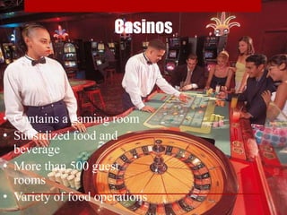 Casinos
• Contains a gaming room
• Subsidized food and
beverage
• More than 500 guest
rooms
• Variety of food operations
 