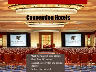 Convention Hotels
• Meet the needs of large groups
• More than 500 rooms
• Banquet areas within and around
the hotel
• Full-service oriented
 