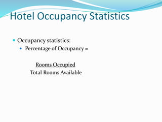Hotel Occupancy Statistics
 Occupancy statistics:
 Percentage of Occupancy =
Rooms Occupied
Total Rooms Available
 