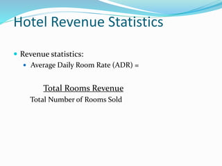Hotel Revenue Statistics
 Revenue statistics:
 Average Daily Room Rate (ADR) =
Total Rooms Revenue
Total Number of Rooms Sold
 