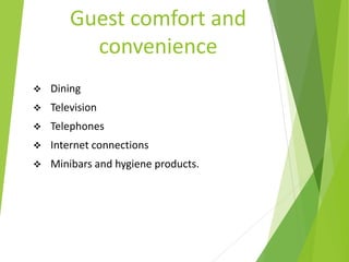Guest comfort and
convenience
 Dining
 Television
 Telephones
 Internet connections
 Minibars and hygiene products.
 