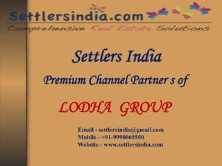 Settlers India 
Premium Channel Partner s of 
LODHA GROUP 
Email - settlersindia@gmail.com 
Mobile - +91-9990065550 
Website - www.settlersindia.com 
 