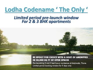 Lodha Codename ‘ The Only ‘
Limited period pre-launch window
For 2 & 3 BHK apartments

 