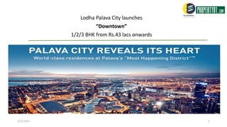 Lodha Palava City launches
“Downtown”
1/2/3 BHK from Rs.43 lacs onwards
2/21/2015 1
 
