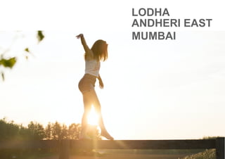 LODHA
ANDHERI EAST
MUMBAI
 