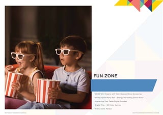 FUN ZONE
• 3D/4D Mini-theatre with Kids’ Special Movie Screening
• Multipurpose/Party Hall - Energy Harvesting Dance Floor...