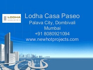 Lodha Casa Paseo
Palava City, Dombivali
Mumbai
+91 8080921094
www.newhotprojects.com

 