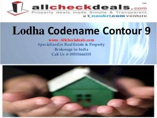 Lodha Codename Contour 9
         www. Allcheckdeals.com
    Specialized in Real Estate & Property
             Brokerage in India
           Call Us @ 09555666555
 