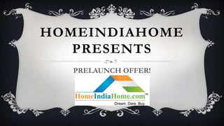 HOMEINDIAHOME
   PRESENTS
   PRELAUNCH OFFER!
 