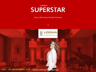 by
Lodha Group
Lodha Codename
SUPERSTAR
New Cuffe Parade Wadala, Mumbai
Call :- +91 98195 58161, Visit :- lodha codename superstar
 