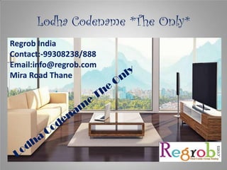 Lodha Codename *The Only*
Regrob India
Contact:-99308238/888
Email:info@regrob.com
Mira Road Thane

 