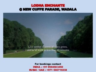 LODHA ENCHANTE
@ NEW CUFFE PARADE, WADALA
For bookings contact
INDIA : +91 9594583450
DUBAI / UAE : +971 566719238
 