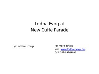 Lodha Evoq at
New Cuffe Parade
For more details-
Visit: www.lodha-evoq.com
Call: 022-69969696
By Lodha Group
 
