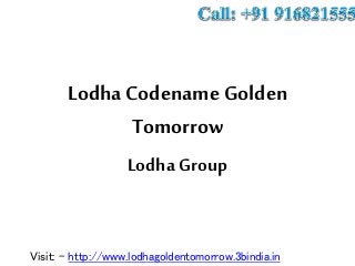 Lodha Codename Golden
Tomorrow
Lodha Group
Visit: - http://www.lodhagoldentomorrow.3bindia.in
 