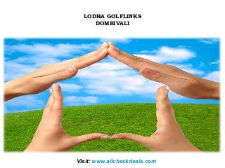 Visit: www.allcheckdeals.com
LODHA GOLFLINKS
DOMBIVALI
 