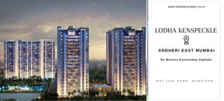 N o t j u s t h o m e . H o m e l a n d .
www.lodhadeveloper.co.in
LODHA KENSPECKLE
ANDHERI EAST MUMBAI
On Western Expressway Highway
 