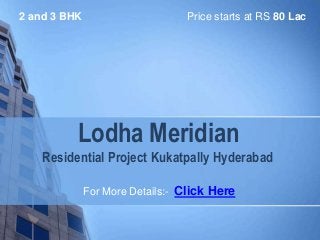 Lodha Meridian
Residential Project Kukatpally Hyderabad
Price starts at RS 80 Lac
For More Details:- Click Here
2 and 3 BHK
 