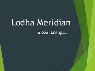 Lodha Meridian
Global Living…..
 