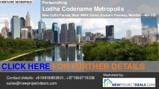 Prelaunching

Lodha Codename Metropolis
New Cuffe Parade, Near IMAX Dome, Eastern Freeway, Mumbai - 400 022

CLICK HERE FOR FURTHER DETAILS
Contact details: +919818893931, +971566719238
sales@newprojectdeals.com

Marketed by:

 