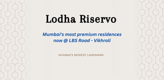 MUMBAI’S NEWEST LANDMARK
Lodha Riservo
Mumbai's most premium residences
now @ LBS Road - Vikhroli
 