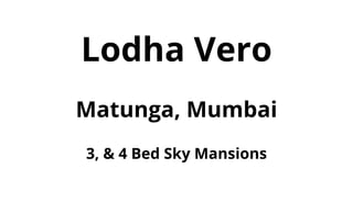 Lodha Vero
Matunga, Mumbai
3, & 4 Bed Sky Mansions
 