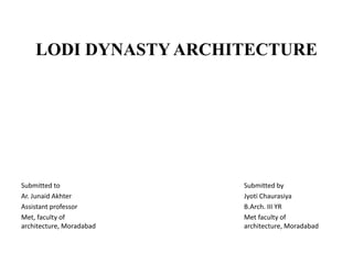 LODI DYNASTY ARCHITECTURE
Submitted to
Ar. Junaid Akhter
Assistant professor
Met, faculty of
architecture, Moradabad
Submitted by
Jyoti Chaurasiya
B.Arch. III YR
Met faculty of
architecture, Moradabad
 