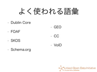 よく使われる語彙
• Dublin Core
• FOAF
• SKOS
• Schema.org
• GEO
• CC
• VoID
 