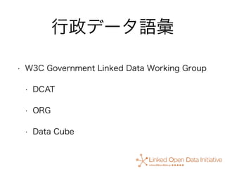 行政データ語彙
• W3C Government Linked Data Working Group
• DCAT
• ORG
• Data Cube
 