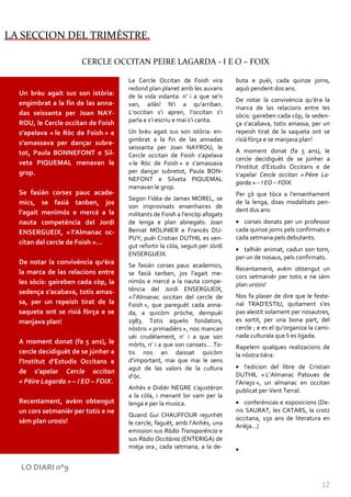LA SECCION DEL TRIMÈSTRE.

                       CERCLE OCCITAN PEIRE LAGARDA - I E O – FOIX

                                     Le Cercle Occitan de Foish vira          buta e puèi, cada quinze jorns,
                                     redond plan planet amb les auvaris       aquò pendent dos ans.
  Un brèu agait sus son istòria:     de la vida vidanta: n’ i a que se’n
                                                                              De notar la convivéncia qu’èra la
  engimbrat a la fin de las anna-    van, ailàs! N’i a qu’arriban.
                                                                              marca de las relacions entre les
  das seissanta per Joan NAY-        L‘occitan s’i apren, l’occitan s’i
                                                                              sòcis: gaireben cada còp, la seden-
  ROU, le Cercle occitan de Foish    parla e s’i escriu e mai s’i canta.
                                                                              ça s’acabava, totis amassa, per un
  s’apelava « le Ròc de Foish » e    Un brèu agait sus son istòria: en-       repeish tirat de la saqueta ont se
                                     gimbrat a la fin de las annadas          risiá fòrça e se manjava plan!
  s’amassava per dançar subre-
                                     seissanta per Joan NAYROU, le
  tot, Paula BONNEFONT e Sil-                                                 A moment donat (fa 5 ans), le
                                     Cercle occitan de Foish s’apelava
                                                                              cercle decidiguèt de se júnher a
  veta PIQUEMAL menavan le           « le Ròc de Foish » e s’amassava
                                                                              l’Institut d’Estudis Occitans e de
  grop.                              per dançar subretot, Paula BON-
                                                                              s’apelar Cercle occitan « Pèire La-
                                     NEFONT e Silveta PIQUEMAL
                                                                              garda » – I EO – FOIX.
                                     menavan le grop.
  Se fasián corses pauc acade-                                                Per çò que tòca a l’ensenhament
                                     Segon l’idèa de James MOREL, se
  mics, se fasiá tanben, jos                                                  de la lenga, doas modalitats pen-
                                     son improvisats ensenhaires de
  l’agait menimós e mercé a la                                                dent dus ans:
                                     militants de Foish a l’encòp afogats
  nauta competéncia del Jordi        de lenga e plan abnegats: Joan              corses donats per un professor
  ENSERGUEIX, « l’Almanac oc-        Bernat MOLINIER e Francés DU-            cada quinze jorns pels confirmats e
                                     PUY; puèi Cristian DUTHIL es ven-        cada setmana pels debutants.
  citan del cercle de Foish »…
                                     gut refortir la còla, seguit per Jòrdi
                                                                                 talhièr animat, cadun son torn,
                                     ENSERGUEIX.
                                                                              per un de nosaus, pels confirmats.
  De notar la convivéncia qu’èra     Se fasián corses pauc academics,
                                                                              Recentament, avèm obtengut un
  la marca de las relacions entre    se fasi| tanben, jos l’agait me-
                                                                              cors setmanièr per totis e ne sèm
  les sòcis: gaireben cada còp, la   nimós e mercé a la nauta compe-
                                                                              plan urosis!
  sedença s’acabava, totis amas-     téncia del Jordi ENSERGUEIX,
                                     « l’Almanac occitan del cercle de        Nos fa plaser de dire que le feste-
  sa, per un repeish tirat de la     Foish », que pareguèt cada anna-         nal TRAD’ESTIU, quitament s’es
  saqueta ont se risiá fòrça e se    da, a quicòm pròche, dempuèi             pas alestit solament per nosautres,
  manjava plan!                      1983. Totis aquelis fondators,           es sortit, per una bona part, del
                                     nòstris « primadièrs », nos mancan       cercle ; e es el qu’organiza la cami-
                                     uèi crudèlament, n’ i a que son          nada culturala que li es ligada.
  A moment donat (fa 5 ans), le      mòrts, n’ i a que son cansats… To-       Rapelem qualques realizacions de
  cercle decidiguèt de se júnher a   tis nos an daissat quicòm                la nòstra tièra:
  l’Institut d’Estudis Occitans e    d’important, mai que mai le sens
                                     agut de las valors de la cultura             l’edicion del libre de Cristian
  de s’apelar Cercle occitan                                                  DUTHIL « L’Almanac Patoues de
                                     d’òc.
  « Pèire Lagarda » – I EO – FOIX.                                            l’Ariejo », un almanac en occitan
                                     Anhès e Didièr NEGRE s’ajustèron         publicat per Vent Terral.
                                     a la còla, i menant lor vam per la
  Recentament, avèm obtengut         lenga e per la musica.                      conferéncias e exposicions (De-
  un cors setmanièr per totis e ne                                            nis SAURAT, les CATARS, la crotz
                                     Quand Gui CHAUFFOUR rejunhèt             occitana, 150 ans de literatura en
  sèm plan urosis!                   le cercle, faguèt, amb l’Anhès, una      Arièja…)
                                     emission sus Ràdio Transparéncia e
                                     sus Ràdio Occitània (ENTERIGA) de
                                     mièja ora , cada setmana, a la de-


  LO DIARI n°9

                                                                                                               12
 