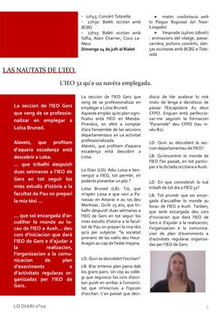 ◦ 21h45: Concèrt Totarella                   matin: conferéncia amb
                                  ◦ 22h30: Balèti occitan amb          lo Pargue Regional del Naut-
                                  BCBG                                 Lengadòc
                                  ◦ 23h15: Balèti occitan amb                  Vesprada (14h00 /1800h)
                                  Sòfia, Alain Charrier, Coco Le-      : animacions del vilatge, passa-
                                  Meur                                 carrièra, pichons concèrts, dan-
                                  Dimenge 24 de julh al Rialet         ças occitanas amb BCBG e Tota-
                                                                       rella


LAS NAUTATS DE L’IEO.
                        L’IEO 32 qu’a ua navèra emplegada.

                                  La seccion de l'IEO Gers que         discoi de hèr avalorar lo mié
                                  veng de se professionalizar en       nivèu de lenga e decidiscoi de
   La seccion de l'IEO Gers       emplegar a Loïsa Bruned.             passar l'Escapolaire A2 deus
   que veng de se professio-      Aqueste emplec qu'ei plan signi-     CFPO. Enguan entà perfeccio-
   nalizar en emplegar a          ficatiu entà l'IEO en Mieidia-       nar-me seguishi la formacion
                                  Pirenèus, en efèit a comptar         "Pyramide” deu CFPO (tau ni-
   Loïsa Bruned.                  d'ara l'ensemble de las seccions     vèu B2).
                                  departamentaus an ua activitat
   Alavetz, que profitam          professionalizada.                   LD: Quin as descobèrt la sec-
                                  Alavetz, que profitam d'aquera
   d'aquera escadença entà                                             cion departamentau de l'IEO?
                                  escadença entà descobrir a
   descobrir a Loïsa.             Loïsa.                               LB: Qu'encontrèi lo monde de
                                                                       l'IEO l'an passat, en tot partici-
   … que tribalhi despuish                                             par a la dictada occitana a Aush.
   duas setmanas a l'IEO de       Lo Diari (LD): Adiu Loisa e ben-
                                  vengut a l'IEO, tot permèr, e't
   Gers en tot seguir los         poderés presentar un pòc ?           LD: En que consisteish lo tué
   mies estudis d'istòria a la    Loïsa Bruned (LB): Tiò, que          tribalh de tot dia a l'IEO 32?
   facultat de Pau on prepari     m'apèri Loisa e que vevi a Pa-       LB: Tot prumèr que soi encar-
   la mia tèsi …                  nassac en Astarac e au ras deu       gada d'arcuélher lo monde au
                                  Manhoac. Qu'èi 25 ans, que tri-      locau de l'IEO a Aush. Tanben,
                                  balhi despuish duas setmanas a       que serèi encargada deu cors
   … que soi encargada d'ar-      l'IEO de Gers en tot seguir los      d'iniciacion que darà l'IEO de
   cuélher lo monde au lo-        mies estudis d'istòria a la facul-   Gers e d’ajudar a la realizacion,
   cau de l'IEO a Aush… deu       tat de Pau on prepari la mia tèsi    l’organizacion e la comunica-
                                  qu'a per subjècte: "la societat      cion de plan d’eveniments e
   cors d'iniciacion que darà
                                  pirenenc de las vaths deu Haut-      d’activitats regularas organiza-
   l'IEO de Gers e d’ajudar a     Aragon au cap de l'edat mejana.      das per l’IEO de Gers.
   la              realizacion,
   l’organizacion e la comu-
   nicacion       de       plan   LD: Quin as descobèrt l'occitan?
   d’eveniments               e   LB: B'ac entenoi plan joena dab
   d’activitats regularas or-     los grans pairs. Un còp au collè-
                                  gi que seguiscoi los cors d'occi-
   ganizadas per l’IEO de
                                  tan puish en arribar a l'universi-
   Gers.                          tat que m'inscrivoi a l'opcion
                                                                       .
                                  d'occitan. L'an passat que deci-

   LO DIARI n°10                                                                                       5
 