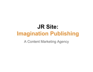JR Site:
Imagination Publishing
A Content Marketing Agency

 