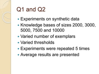 Q1 and Q2
 Experiments on synthetic data
 Knowledge bases of sizes 2000, 3000,
5000, 7500 and 10000
 Varied number of e...