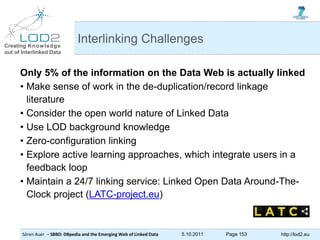 Creating Knowledge
out of Interlinked Data
Sören Auer – SBBD: DBpedia and the Emerging Web of Linked Data 5.10.2011 Page 1...
