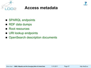 Sören Auer – SBBD: DBpedia and the Emerging Web of Linked Data 5.10.2011 Page 57 http://lod2.eu
Access metadata
 SPARQL e...