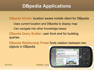 2011/05/12 CONSEGI - Sören Auer: DBpedia 88
DBpedia Applications
DBpedia Mobile: location aware mobile client for DBpedia
...
