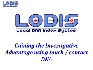 Gaining the Investigative
Advantage using touch / contact
             DNA
 