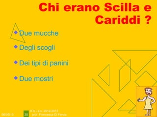 06/05/13
II A - a.s. 2012-2013
prof. Francesca Di Fenza30
Chi erano Scilla e
Cariddi ?
 Due mucche
 Degli scogli
 Dei tipi di panini
 Due mostri
 