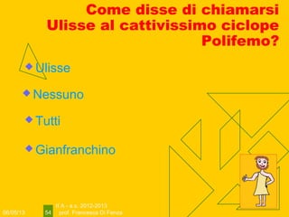 06/05/13
II A - a.s. 2012-2013
prof. Francesca Di Fenza54
Come disse di chiamarsi
Ulisse al cattivissimo ciclope
Polifemo?
 Ulisse
 Nessuno
 Tutti
 Gianfranchino
 