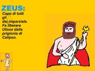 ZEUS:
Capo di tutti
gli
dei,imparziale.
Fa liberare
Ulisse dalla
prigionia di
Calipso.
 