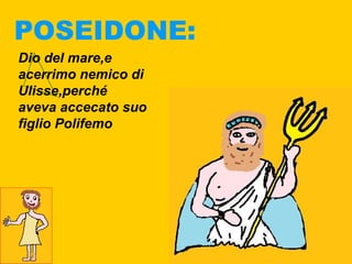 POSEIDONE:
Dio del mare,e
acerrimo nemico di
Ulisse,perché
aveva accecato suo
figlio Polifemo
 