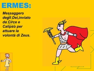 ERMES:
Messaggero
degli Dei,inviato
da Circe e
Calipso per
attuare la
volontà di Zeus.
 