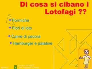 06/05/13
II A - a.s. 2012-2013
prof. Francesca Di Fenza9
Di cosa si cibano i
Lotofagi ??
 Fiori di loto
 Carne di pecora
 Hamburger e patatine
 Formiche
 