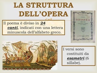 Il poema è diviso in 24
canti, indicati con una lettera
minuscola dell’alfabeto greco.
LA STRUTTURA
DELL’OPERA
I versi sono
costituiti da
esametri (6
sillabe).
 
