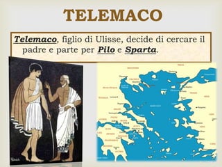 
Telemaco, figlio di Ulisse, decide di cercare il
padre e parte per Pilo e Sparta.
TELEMACO
 