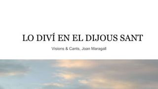 LO DIVÍ EN EL DIJOUS SANT
Visions & Cants, Joan Maragall
 
