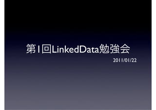 1   LinkedData
                 2011/01/22
 