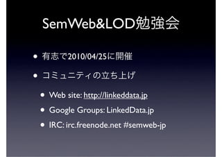 SemWeb&LOD

•          2010/04/25

•
    • Web site: http://linkeddata.jp
    • Google Groups: LinkedData.jp
    • IRC: ir...