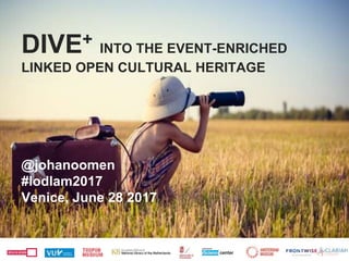 DIVE+ INTO THE EVENT-ENRICHED
LINKED OPEN CULTURAL HERITAGE
@johanoomen
#lodlam2017
Venice, June 28 2017
 