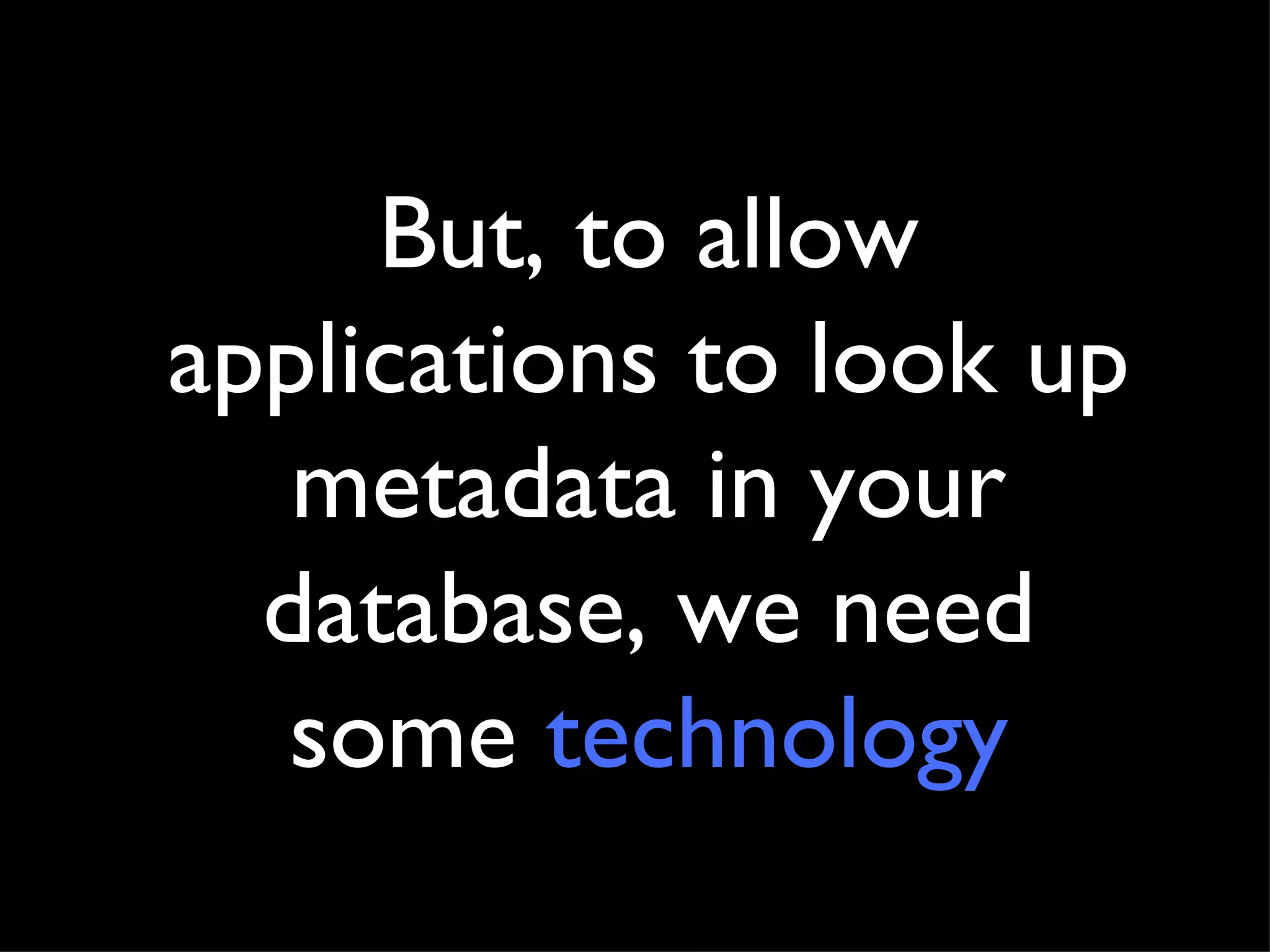 But, to allow applications to look up metadata in your database, we need some  technology 