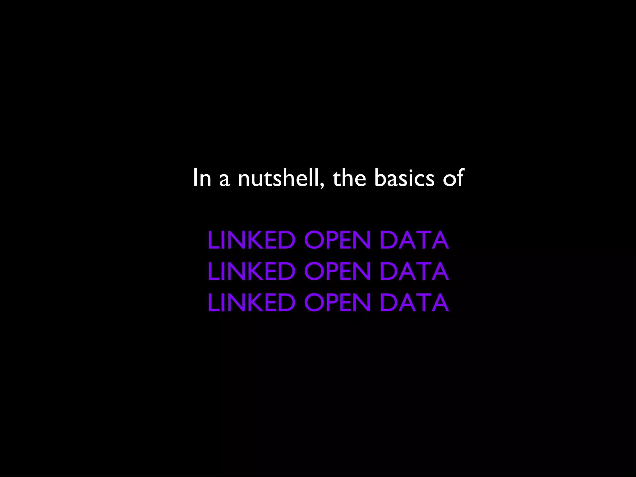 In a nutshell, the basics of LINKED OPEN DATA LINKED OPEN DATA LINKED OPEN DATA 